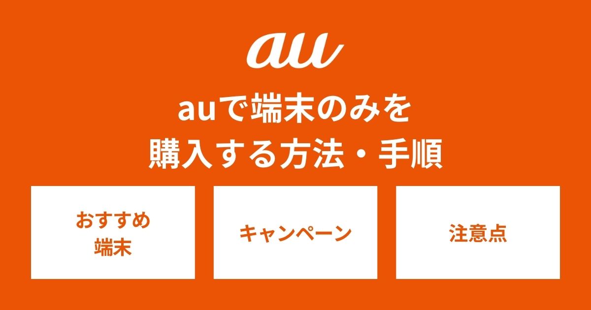 au スマホ （本体のみ） auでスマホ端末のみ購入する方法は？機種だけ買う6つの手順